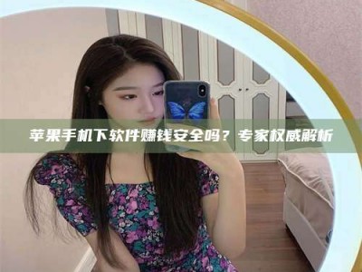 东营苹果手机下软件赚钱安全吗？专家权威解析