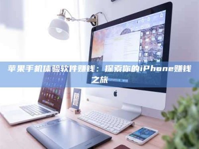 东营苹果手机体验软件赚钱：探索你的iPhone赚钱之旅
