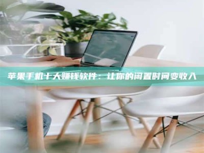 东营苹果手机十大赚钱软件：让你的闲置时间变收入