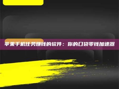 东营苹果手机任务赚钱的软件：你的口袋零钱加速器