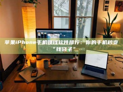 东营苹果iPhone手机赚钱软件排行：你的手机秒变“钱袋子”