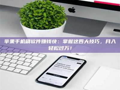 东营苹果手机刷软件赚钱快：掌握这四大技巧，月入轻松过万！