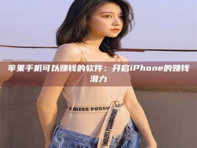 东营苹果手机可以赚钱的软件：开启iPhone的赚钱潜力