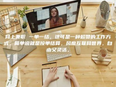 东营网上兼职 一单一结，这可是一种超赞的工作方式，简单说就是按单结算，风靡互联网世界，自由又灵活。