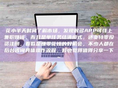 东营花小半天时间了解市场，发现很多APP可线上兼职赚钱，而且是单任务结清模式，还支持零投资注册，看似是赚零花钱的好机会，不少人都在后台咨询具体操作流程，我也觉得值得分享一下~