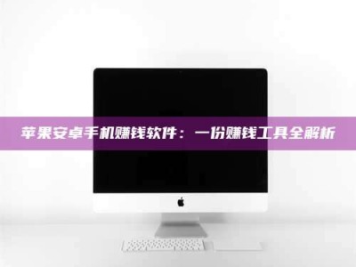 东营苹果安卓手机赚钱软件：一份赚钱工具全解析