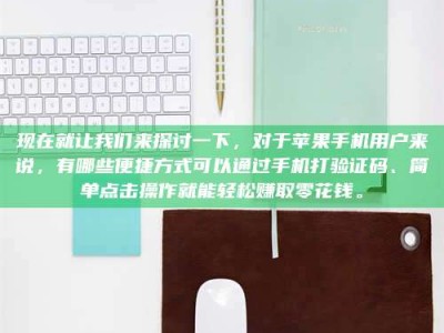 东营现在就让我们来探讨一下，对于苹果手机用户来说，有哪些便捷方式可以通过手机打验证码、简单点击操作就能轻松赚取零花钱。