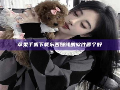 东营苹果手机下载东西赚钱的软件哪个好