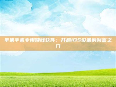 东营苹果手机专用赚钱软件：开启iOS设备的财富之门